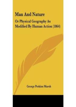 Man and Nature; Or, Physical Geography as Modified by Human Action