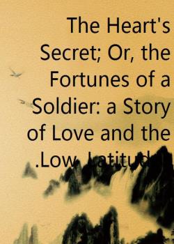The Heart's Secret; Or, the Fortunes of a Soldier: a Story of Love and the Low Latitudes.