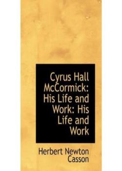 Cyrus Hall McCormick: His Life and Work