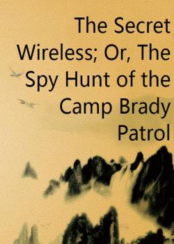The Secret Wireless; Or, The Spy Hunt of the Camp Brady Patrol
