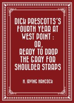 Dick Prescotts's Fourth Year at West Point / Or, Ready to Drop the Gray for Shoulder Straps