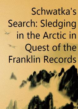 Schwatka's Search: Sledging in the Arctic in Quest of the Franklin Records