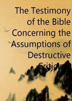 The Testimony of the Bible Concerning the Assumptions of Destructive Criticism