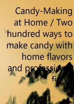 Candy-Making at Home / Two hundred ways to make candy with home flavors and professional finish