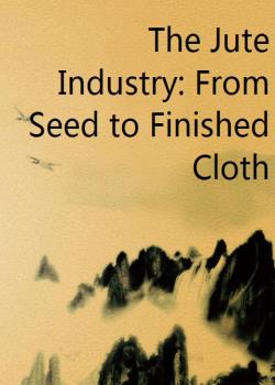 The Jute Industry: From Seed to Finished Cloth