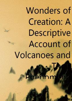 Wonders of Creation: A Descriptive Account of Volcanoes and Their Phenomena