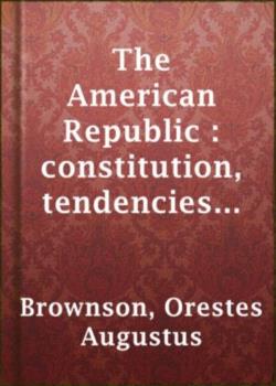 The American Republic: Its Constitution, Tendencies, and Destiny