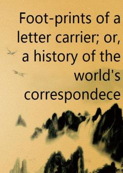 Foot-prints of a letter carrier; or, a history of the world's correspondece