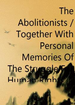 The Abolitionists / Together With Personal Memories Of The Struggle For Human Rights, 1830-1864