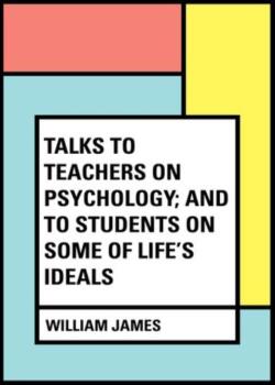Talks To Teachers On Psychology; And To Students On Some Of Life's Ideals