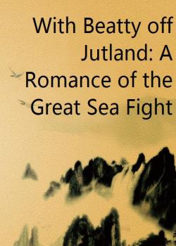 With Beatty off Jutland: A Romance of the Great Sea Fight