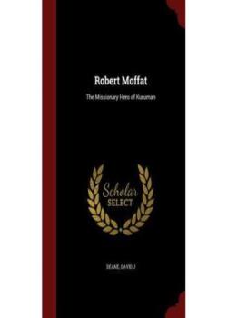 Robert Moffat / The Missionary Hero of Kuruman