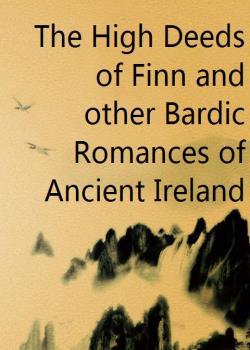 The High Deeds of Finn and other Bardic Romances of Ancient Ireland