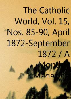 The Catholic World, Vol. 15, Nos. 85-90, April 1872-September 1872 / A Monthly Magazine