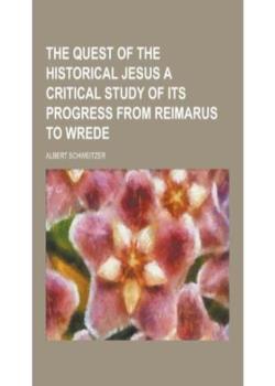 The Quest of the Historical Jesus / A Critical Study of its Progress from Reimarus to Wrede
