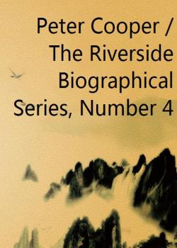 Peter Cooper / The Riverside Biographical Series, Number 4