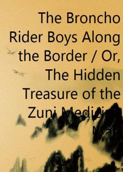 The Broncho Rider Boys Along the Border / Or, The Hidden Treasure of the Zuni Medicine Man