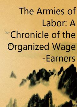 The Armies of Labor: A Chronicle of the Organized Wage-Earners