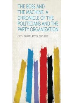 The Boss and the Machine: A Chronicle of the Politicians and Party Organization