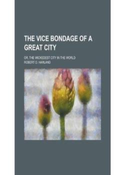 The Vice Bondage of a Great City; or, the Wickedest City in the World