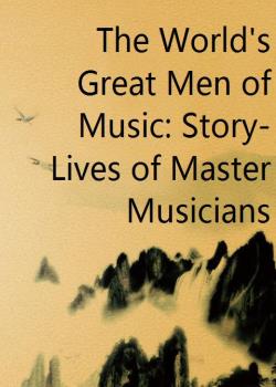 The World's Great Men of Music: Story-Lives of Master Musicians