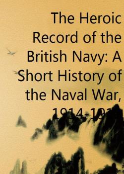 The Heroic Record of the British Navy: A Short History of the Naval War, 1914-1918