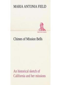 Chimes of Mission Bells; an historical sketch of California and her missions