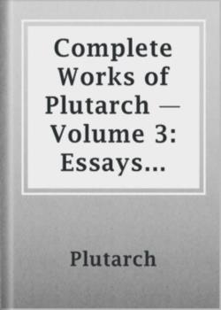 Complete Works of Plutarch — Volume 3: Essays and Miscellanies