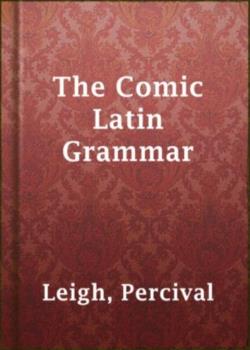 The Comic English Grammar: A New And Facetious Introduction To The English Tongue