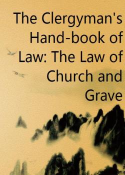 The Clergyman's Hand-book of Law: The Law of Church and Grave
