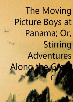 The Moving Picture Boys at Panama; Or, Stirring Adventures Along the Great Canal