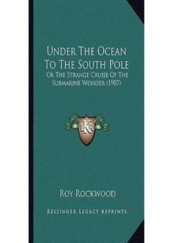 Under the Ocean to the South Pole; Or, the Strange Cruise of the Submarine Wonder