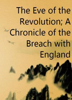 The Eve of the Revolution; A Chronicle of the Breach with England