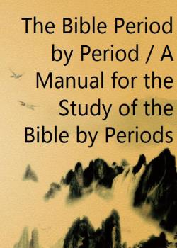 The Bible Period by Period / A Manual for the Study of the Bible by Periods