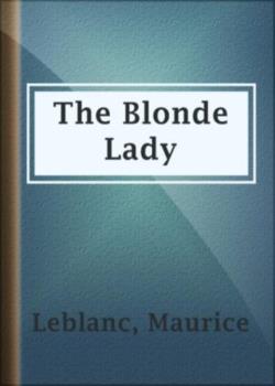 The Blonde Lady / Being a Record of the Duel of Wits between Arsène Lupin and the English Detective