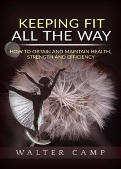 Keeping Fit All the Way / How to Obtain and Maintain Health, Strength and Efficiency