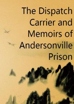 The Dispatch Carrier and Memoirs of Andersonville Prison