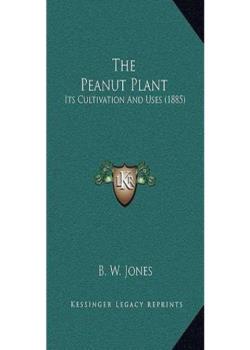 The Peanut Plant: Its Cultivation And Uses