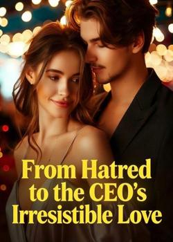 From Hatred to the CEO's Irresistible Love