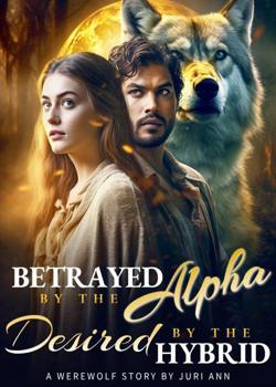 Betrayed by the Alpha, Desired by the Hybrid