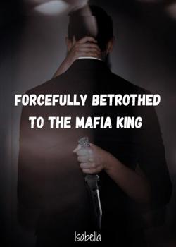 Forcefully Betrothed to the Mafia King