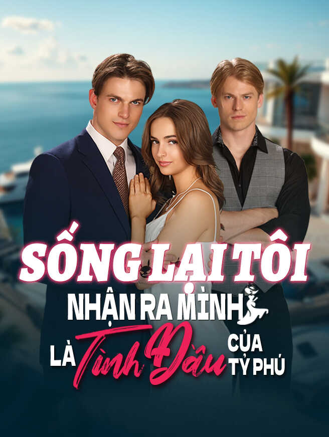Sống Lại Tôi Nhận Ra Mình Là Tình Đầu Của Tỷ Phú